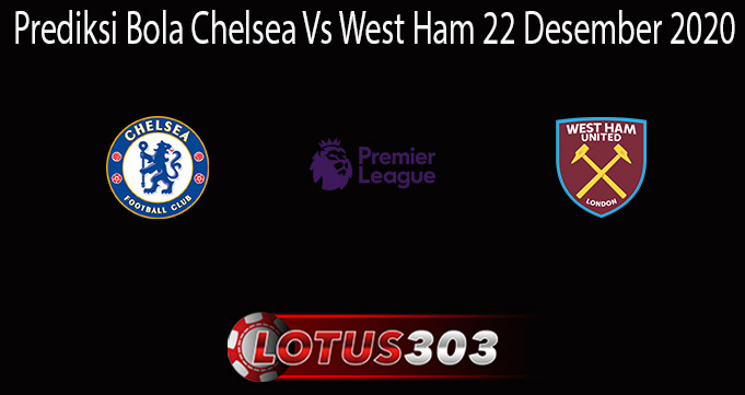 Prediksi Bola Chelsea Vs West Ham 22 Desember 2020