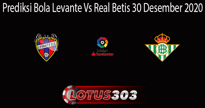 Prediksi Bola Levante Vs Real Betis 30 Desember 2020