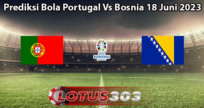Prediksi Bola Portugal Vs Bosnia 18 Juni 2023