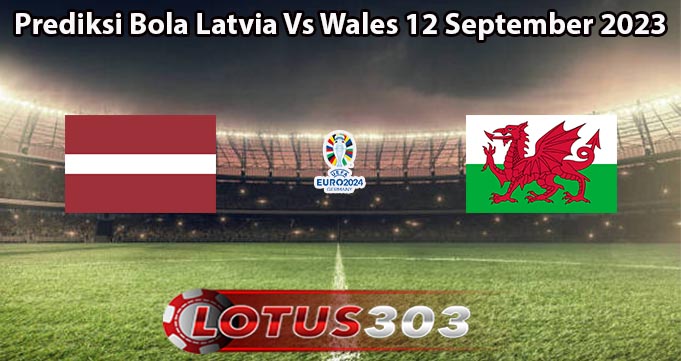 Prediksi Bola Latvia Vs Wales 12 September 2023