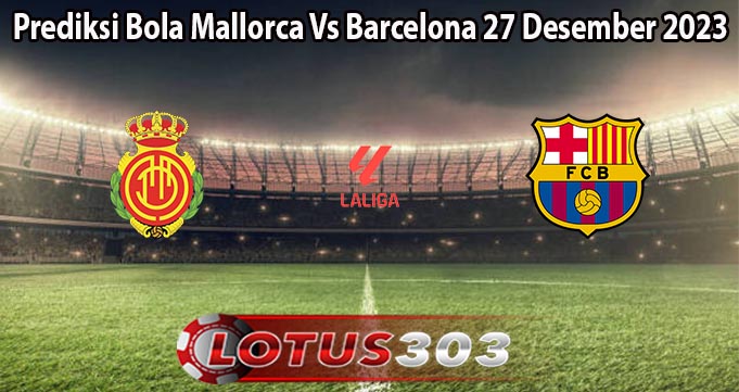 Prediksi Bola Mallorca Vs Barcelona 27 Desember 2023