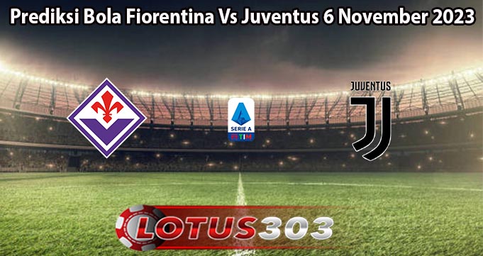 Prediksi Bola Fiorentina Vs Juventus 6 November 2023