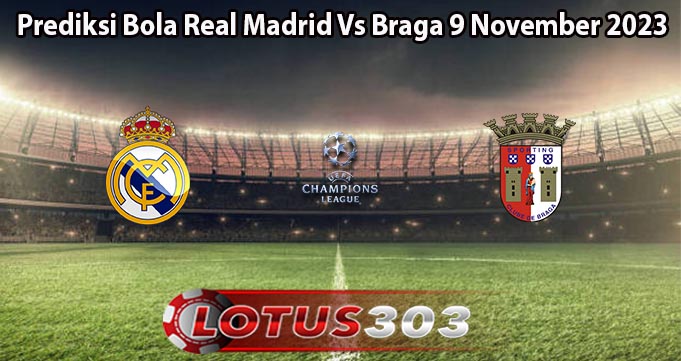 Prediksi Bola Real Madrid Vs Braga 9 November 2023